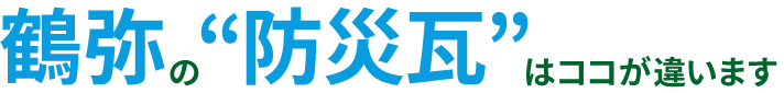 鶴弥の“防災瓦”はココが違います。