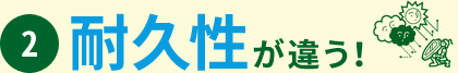 2. 耐久性が違う！