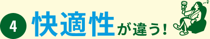 4. 快適性が違う！