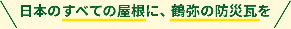 日本のすべての屋根に、鶴弥の防災瓦を