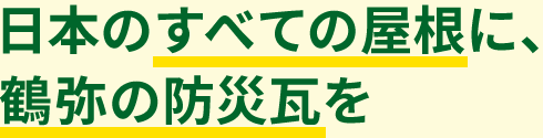 日本のすべての屋根に、鶴弥の防災瓦を