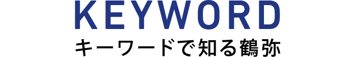 KEYWORD キーワードで知る鶴弥